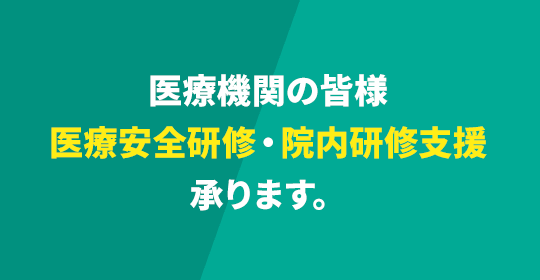 医療機関の皆様「医療安全研修・医院研修支援」承ります。